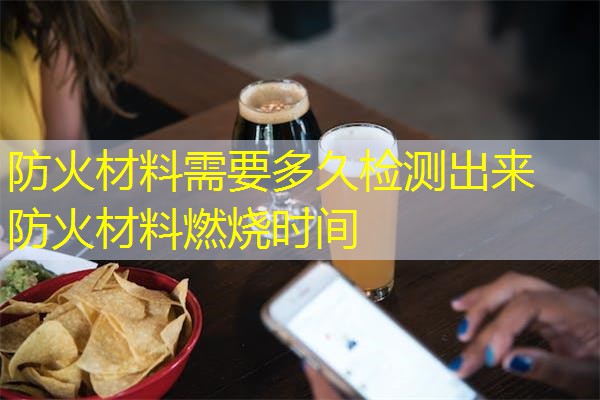 防火材料需要多久检测出来  防火材料燃烧时间