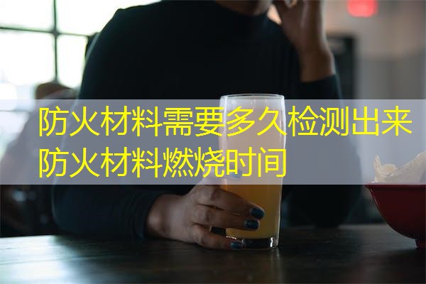 防火材料需要多久检测出来  防火材料燃烧时间