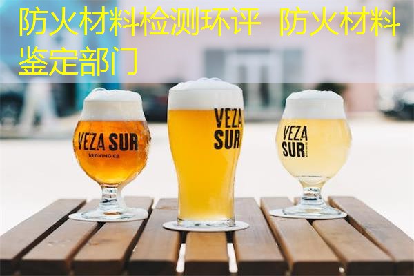 防火材料检测环评  防火材料鉴定部门