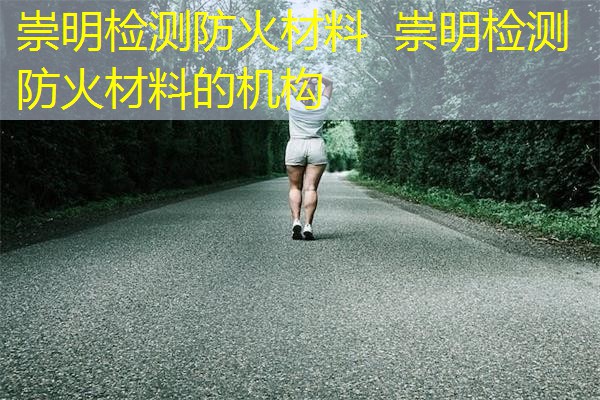 崇明检测防火材料  崇明检测防火材料的机构