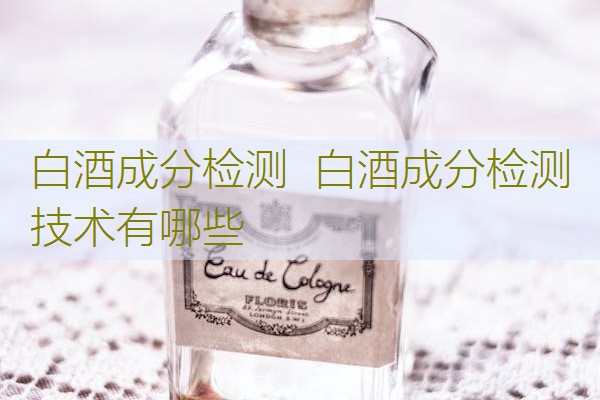 白酒成分检测  白酒成分检测技术有哪些