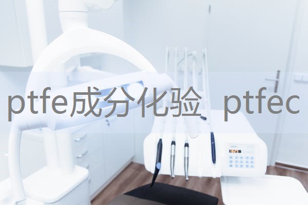 ptfe成分化验  ptfec