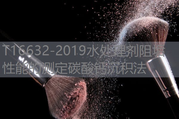 T16632-2019水处理剂阻垢性能的测定碳酸钙沉积法