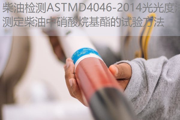 柴油检测ASTMD4046-2014光光度法测定柴油中硝酸烷基酯的试验方法